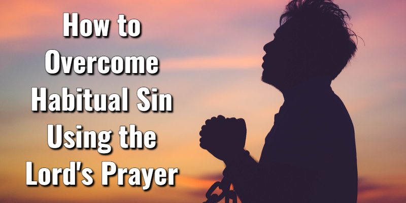How-to-Overcome-Habitual-Sin-Using-the-Lords-Prayer.jpg
