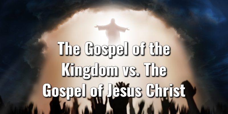 The-Gospel-of-the-Kingdom-vs.-The-Gospel-of-Jesus-Christ.jpg